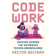 Code Work: Hacking Across the Us-México Techno-Borderlands