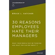 30 Reasons Employees Hate Their Managers: What Your People May Be Thinking and What You Can Do about It