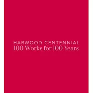 Harwood Centennial: 100 Works for 100 Years: 100 Works for 100 Years