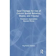 Sand Therapy for Out of Control Sexual Behavior, Shame, and Trauma: Treatment Approaches Beyond Words