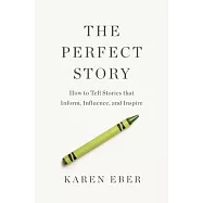The Perfect Story: How to Tell Stories That Inform, Influence, and Inspire