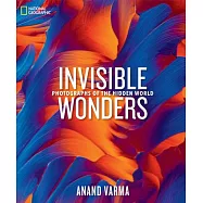 National Geographic Invisible Wonders: Photographs of the Hidden World