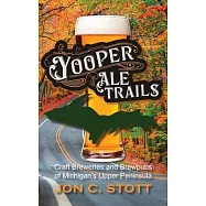 Yooper Ale Trails: Craft Breweries and Brewpubs of Michigan’s Upper Peninsula
