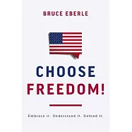 Choose Freedom!: Embrace It. Understand It. Defend It.