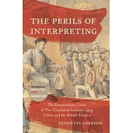 The Perils of Interpreting: The Extraordinary Lives of Two Translators Between Qing China and the British Empire