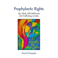 Prophylactic Rights: Sex Work Movement, Hiv/AIDS and Anti-Trafficking in Sonagachi, India