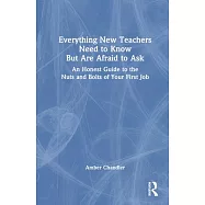 Everything New Teachers Need to Know But Are Afraid to Ask: An Honest Guide to the Nuts and Bolts of Your First Job