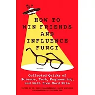 How to Win Friends and Influence Fungi: Collected Quirks of Science, Tech, Math, and Engineering from Nerd Nite