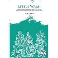 Little Wars; A Game For Boys From Twelve Years Of Age To One Hundred And Fifty and for that more intelligent sort