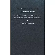 The Presidency and the American State: Leadership and Decision Making in the Adams, Grant, and Taft Administrations