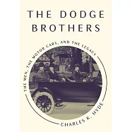 The Dodge Brothers: The Men, the Motor Cars, and the Legacy