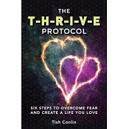 The T-H-R-I-V-E Protocol: Six Steps to Overcome Fear and Create a Life You Love!