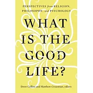 What Is the Good Life?: Perspectives from Religion, Philosophy, and Psychology