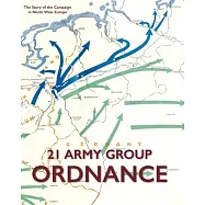 21 Army Group Ordnance: The Story of the Campaign in North West Europe