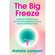 The Big Freeze: A Reporter&rsquo;s Personal Journey Into the World of Egg Freezing and the Quest to Control Our Fertility