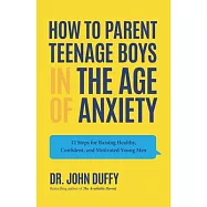 How to Parent Teenage Boys in the Age of Anxiety: 12 Steps for Raising Healthy, Confident, and Motivated Young Men