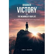 Discover Victory In the Meaning of Your Life: No Longer Bound by Your Past and Living in Fear!