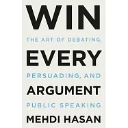Win Every Argument: The Art of Debating, Persuading, and Public Speaking