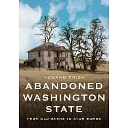 Abandoned Washington State: From Old Barns to Atom Bombs