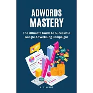 AdWords Mastery: The Ultimate Guide to Successful Google Advertising Campaigns