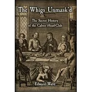 The Whigs Unmask&rsquo;d: The Secret History of the Calves&rsquo;-Head Club