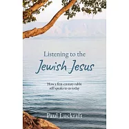 Listening to the Jewish Jesus: How a First-Century Rabbi Still Speaks to Us Today