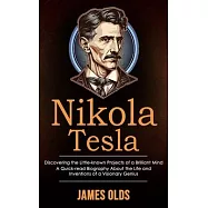 Nikola Tesla: Discovering the Little-known Projects of a Brilliant Mind (A Quick-read Biography About the Life and