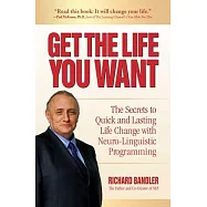Get the Life You Want: The Secrets to Quick and Lasting Life Change with Neuro-Linguistic Programming