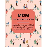 Mom Tell Me Your Life Story: A Guided Journal Filled With Questions For Mothers To Answer For Their Children