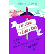 Exploring the Land of Ooo: An Unofficial Overview and Production History of Cartoon Network&rsquo;s Adventure Time
