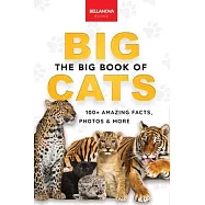 The Big Book of Big Cats: 100+ Amazing Facts About Lions, Tigers, Leopards, Snow Leopards & Jaguars