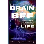 Make Your Brain Your BFF: Change Your Self Narrative, Change Your Life