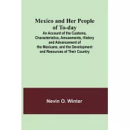 Mexico and Her People of To-day; An Account of the Customs, Characteristics, Amusements, History and Advancement of the