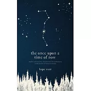 The Once Upon a Time of Now: Mythic Adventures, Discoveries & Meditations in the Forest of Consciousness