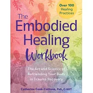 The Embodied Healing Workbook: The Art and Science of Befriending Your Body in Trauma Recovery: Over 100 Healing
