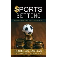 Sports Betting: Sports Betting Plus How to Create a Winning Strategy (A Beginner’s Guide to Betting on Sports)