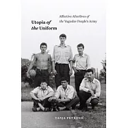 Utopia of the Uniform: Affective Afterlives of the Yugoslav People&rsquo;s Army