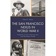The San Francisco Nexus in World War II: Freedoms Found, Liberties Lost, and the Atomic Bomb