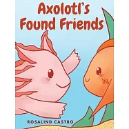 Axolotl’s Found Friends: A Children’s Picture Book Story About an Axolotl Learning Kindness and Connection