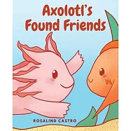 Axolotl’s Found Friends: A Children’s Picture Book Story About an Axolotl Learning Kindness and Connection