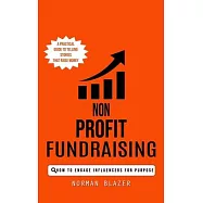 Non Profit Fundraising: How to Engage Influencers for Purpose (A Practical Guide to Telling Stories That Raise Money)