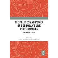 The Politics and Power of Bob Dylan’s Live Performances: Play a Song for Me