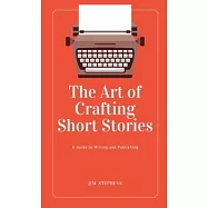 The Art of Crafting Short Stories: A Guide to Writing and Publishing