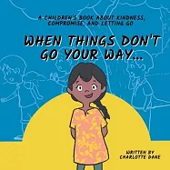 When Things Don’t Go Your Way... A Children’s Book About Kindness, Compromise, and Letting Go