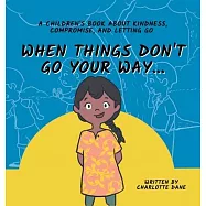 When Things Don’t Go Your Way... A Children’s Book About Kindness, Compromise, and Letting Go