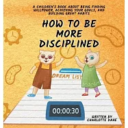How to be More Disciplined: A Children&rsquo;s Book About Finding Willpower, Achieving Your Goals, and Building Great Habits
