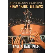 A Psychological Biography of Hiram "Hank" Williams: Much More to His Story, Volume I
