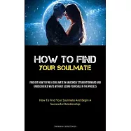 How To Find Your Soulmate: Find Out How To Find A Soul Mate In Amazingly Straightforward And Undiscovered Ways Without