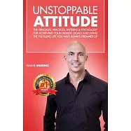 Unstoppable Attitude: The Principles, Practices, Patterns & Psychology for Achieving Your Highest Goals and Living the