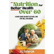 Nutrition for Better Health Over 60: A Short Guide on How to Eat Well and Stay Well for Seniors